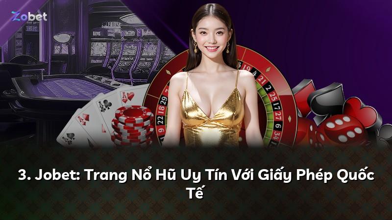3. Jobet: Trang Nổ Hũ Uy Tín Với Giấy Phép Quốc Tế