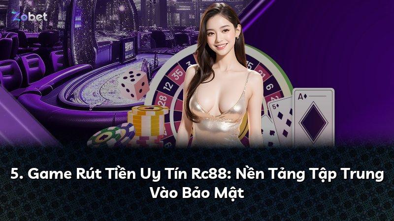 5. Game Rút Tiền Uy Tín Rc88: Nền Tảng Tập Trung Vào Bảo Mật