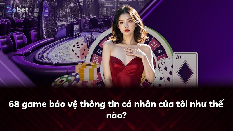 68 game bảo vệ thông tin cá nhân của tôi như thế nào?