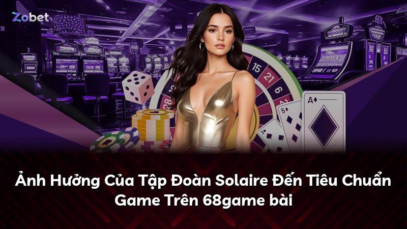 Ảnh Hưởng Của Tập Đoàn Solaire Đến Tiêu Chuẩn Game Trên 68game bài