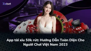 App tài xỉu 50k rút: Hướng Dẫn Toàn Diện Cho Người Chơi Việt Nam 2025