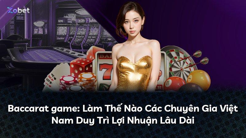 Baccarat game: Làm Thế Nào Các Chuyên Gia Việt Nam Duy Trì Lợi Nhuận Lâu Dài