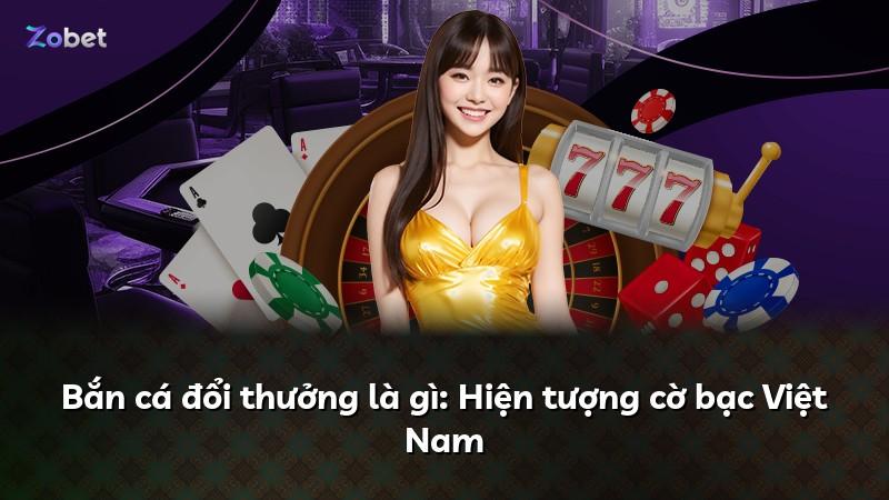 Bắn cá đổi thưởng là gì: Hiện tượng cờ bạc Việt Nam