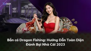Bắn cá Dragon Fishing: Hướng Dẫn Toàn Diện Đánh Bại Nhà Cái 2025