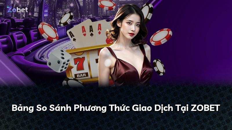 Bảng So Sánh Phương Thức Giao Dịch Tại ZOBET