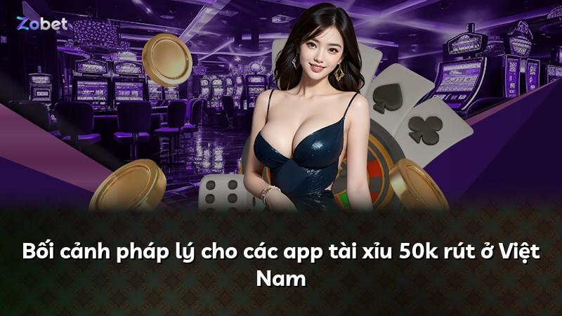Bối cảnh pháp lý cho các app tài xỉu 50k rút ở Việt Nam