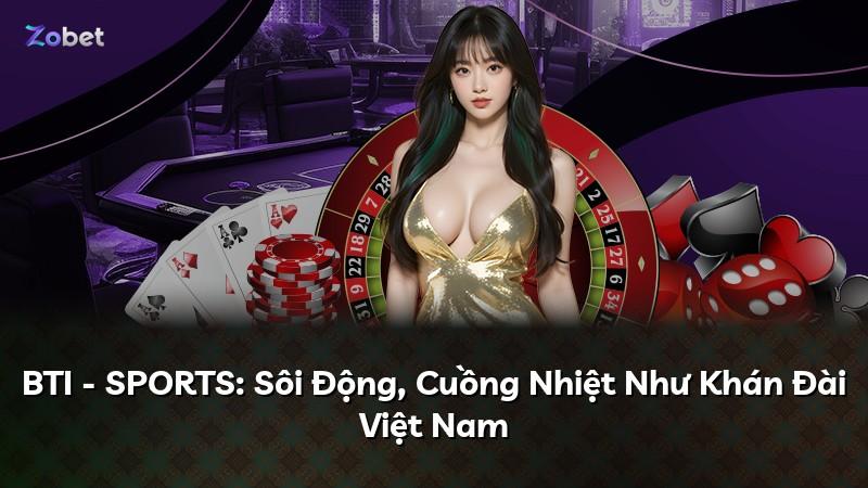 BTI - SPORTS: Sôi Động, Cuồng Nhiệt Như Khán Đài Việt Nam