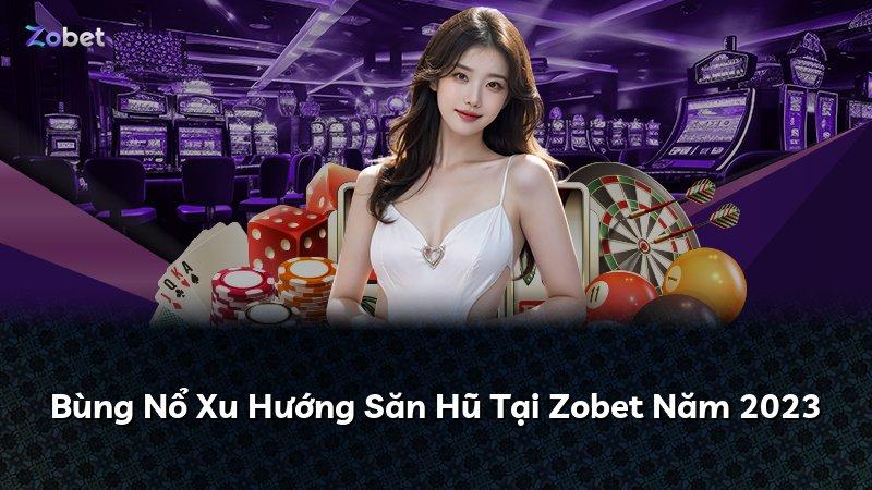 Bùng Nổ Xu Hướng Săn Hũ Tại Zobet Năm 2023