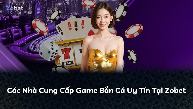 Các Nhà Cung Cấp Game Bắn Cá Uy Tín Tại Zobet