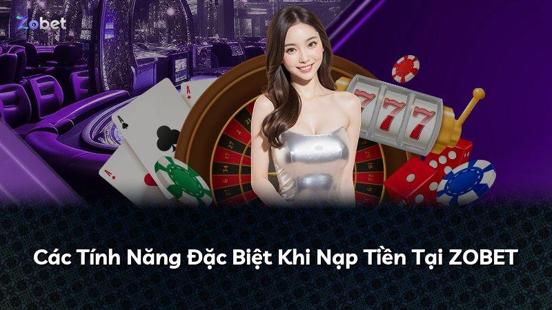 Các Tính Năng Đặc Biệt Khi Nạp Tiền Tại ZOBET