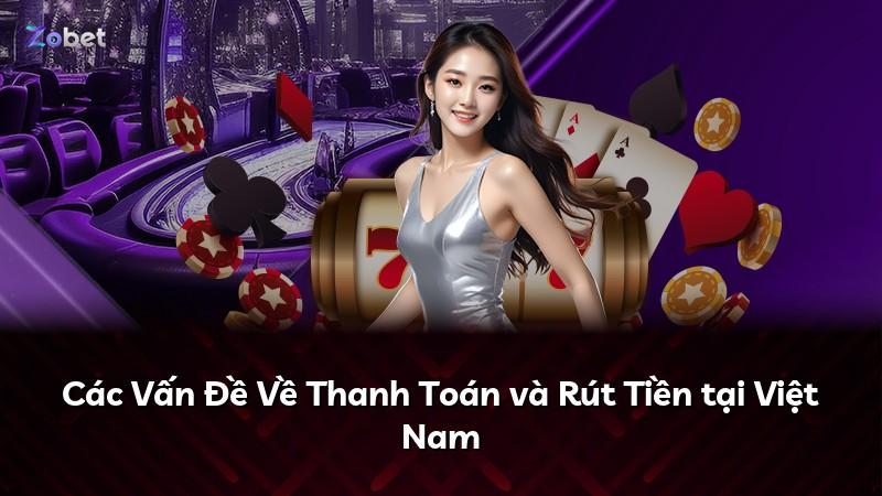 Các Vấn Đề Về Thanh Toán và Rút Tiền tại Việt Nam