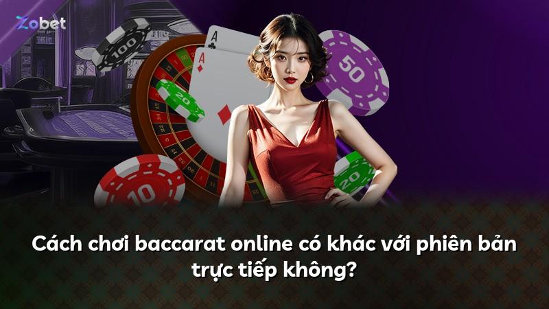 Cách chơi baccarat online có khác với phiên bản trực tiếp không?