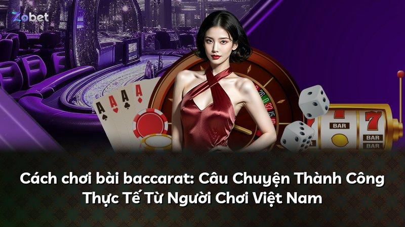 Cách chơi bài baccarat: Câu Chuyện Thành Công Thực Tế Từ Người Chơi Việt Nam