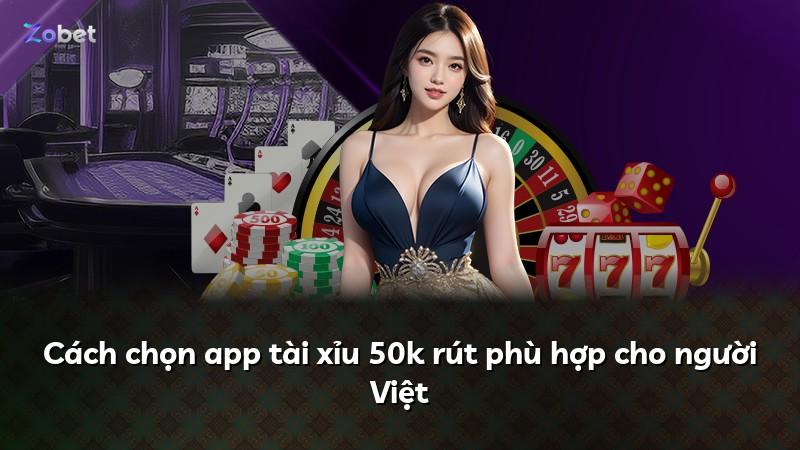 Cách chọn app tài xỉu 50k rút phù hợp cho người Việt