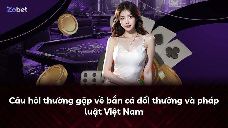 Câu hỏi thường gặp về bắn cá đổi thưởng và pháp luật Việt Nam