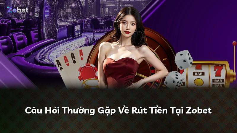 Câu Hỏi Thường Gặp Về Rút Tiền Tại Zobet