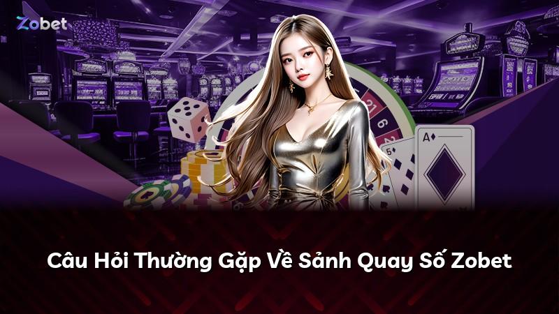 Câu Hỏi Thường Gặp Về Sảnh Quay Số Zobet