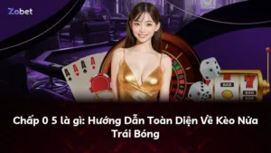 Chấp 0 5 là gì: Hướng Dẫn Toàn Diện Về Kèo Nửa Trái Bóng
