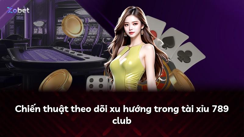 Chiến thuật theo dõi xu hướng trong tài xỉu 789 club