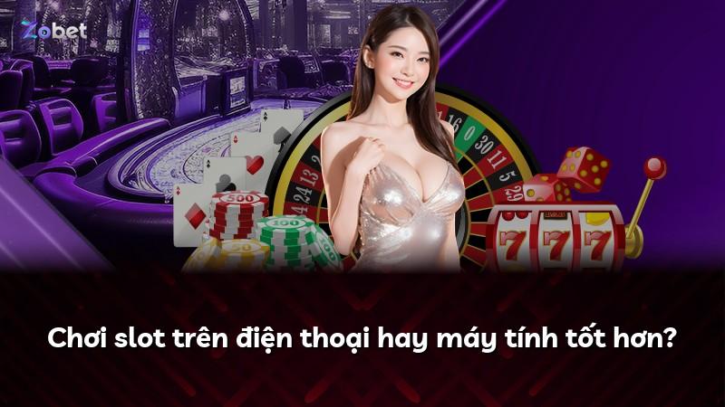 Chơi slot trên điện thoại hay máy tính tốt hơn?