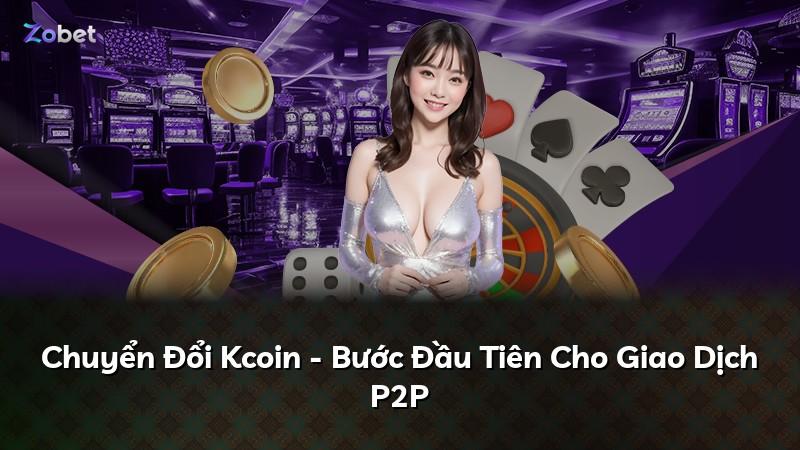 Chuyển Đổi Kcoin - Bước Đầu Tiên Cho Giao Dịch P2P