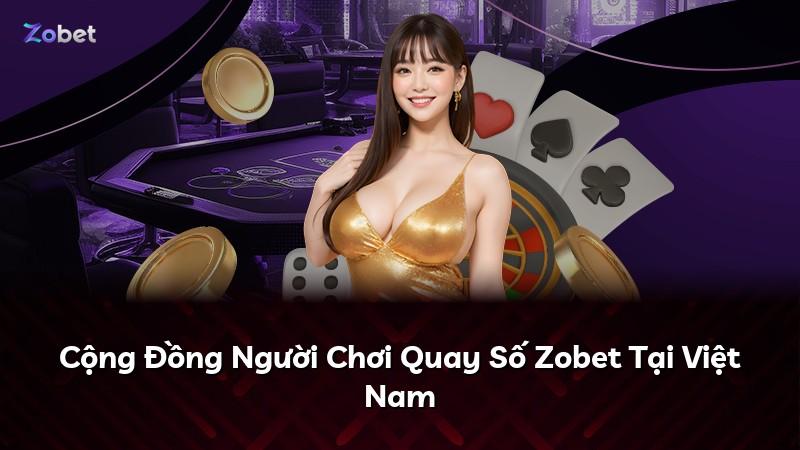 Cộng Đồng Người Chơi Quay Số Zobet Tại Việt Nam