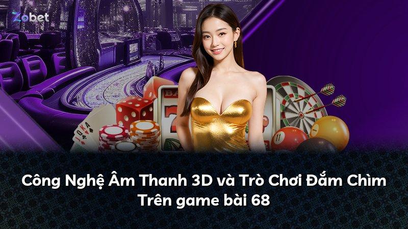 Công Nghệ Âm Thanh 3D và Trò Chơi Đắm Chìm Trên game bài 68