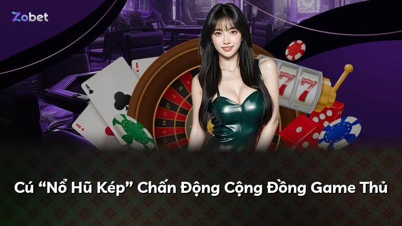 Cú “Nổ Hũ Kép” Chấn Động Cộng Đồng Game Thủ