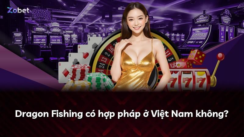 Dragon Fishing có hợp pháp ở Việt Nam không?