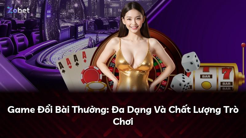 Game Đổi Bài Thưởng: Đa Dạng Và Chất Lượng Trò Chơi
