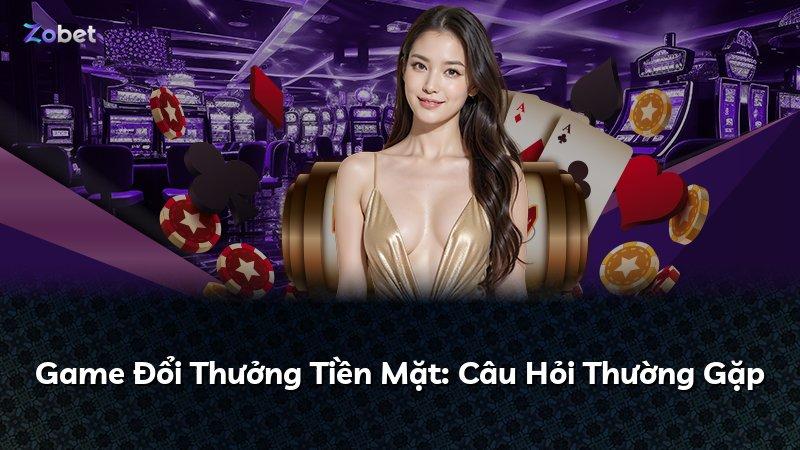 Game Đổi Thưởng Tiền Mặt: Câu Hỏi Thường Gặp