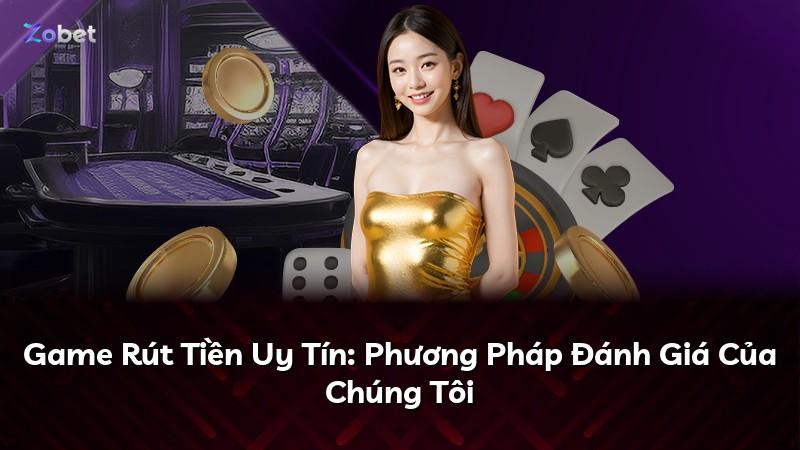 Game Rút Tiền Uy Tín: Phương Pháp Đánh Giá Của Chúng Tôi
