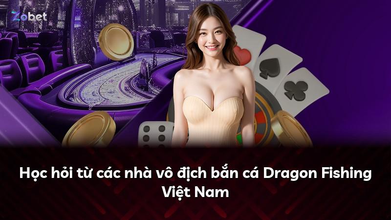 Học hỏi từ các nhà vô địch bắn cá Dragon Fishing Việt Nam