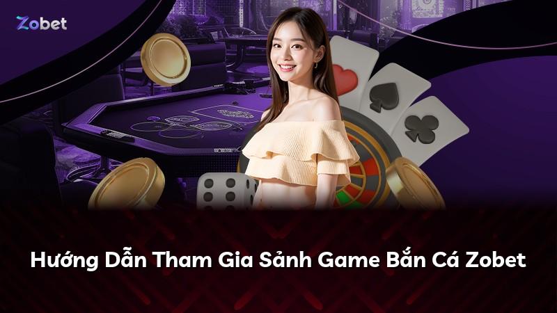 Hướng Dẫn Tham Gia Sảnh Game Bắn Cá Zobet