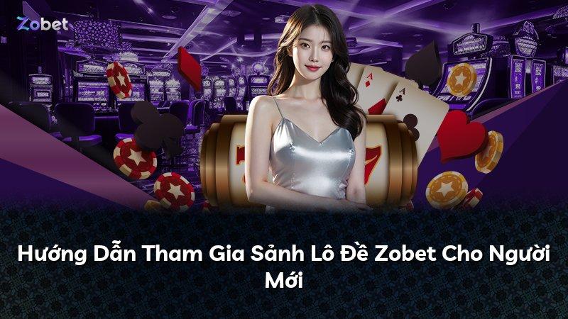 Hướng Dẫn Tham Gia Sảnh Lô Đề Zobet Cho Người Mới