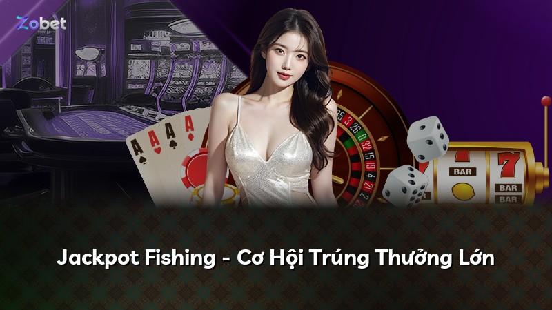 Jackpot Fishing - Cơ Hội Trúng Thưởng Lớn
