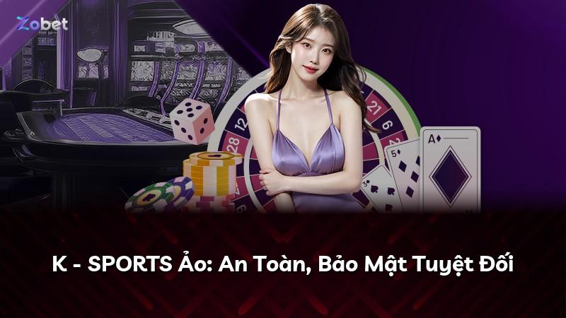 K - SPORTS Ảo: An Toàn, Bảo Mật Tuyệt Đối
