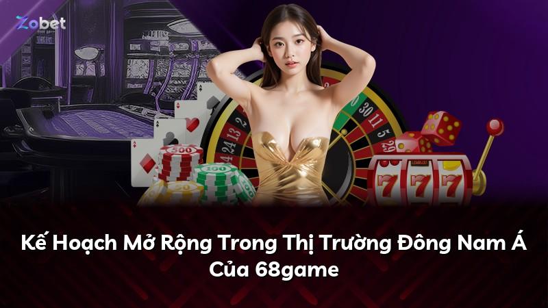 Kế Hoạch Mở Rộng Trong Thị Trường Đông Nam Á Của 68game