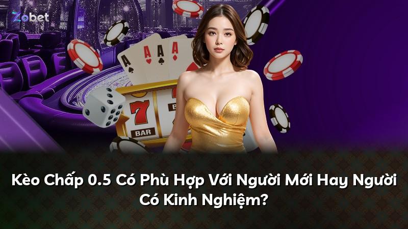 Kèo Chấp 0.5 Có Phù Hợp Với Người Mới Hay Người Có Kinh Nghiệm?