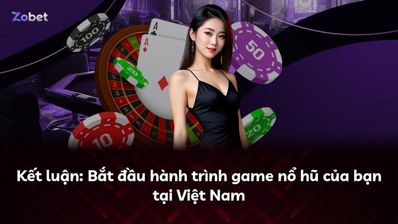 Kết luận: Bắt đầu hành trình game nổ hũ của bạn tại Việt Nam