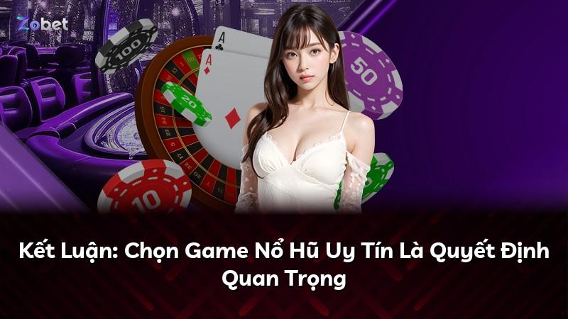 Kết Luận: Chọn Game Nổ Hũ Uy Tín Là Quyết Định Quan Trọng