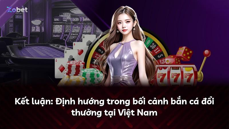 Kết luận: Định hướng trong bối cảnh bắn cá đổi thưởng tại Việt Nam
