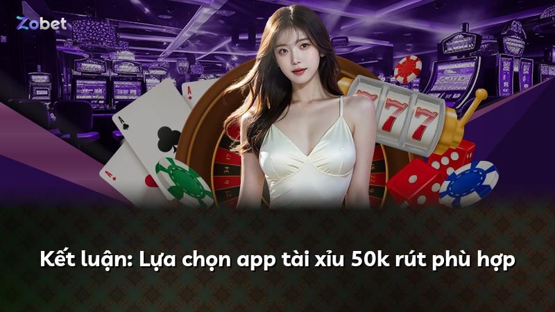 Kết luận: Lựa chọn app tài xỉu 50k rút phù hợp