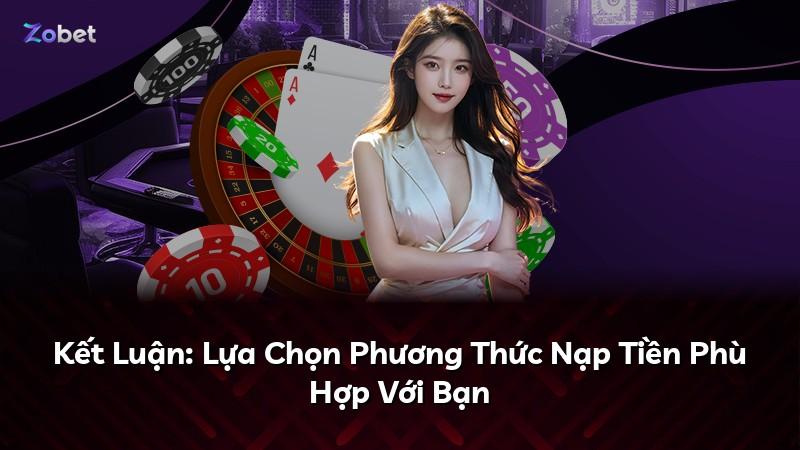 Kết Luận: Lựa Chọn Phương Thức Nạp Tiền Phù Hợp Với Bạn