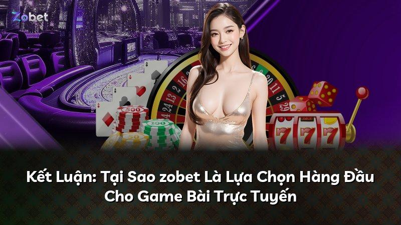 Kết Luận: Tại Sao zobet Là Lựa Chọn Hàng Đầu Cho Game Bài Trực Tuyến