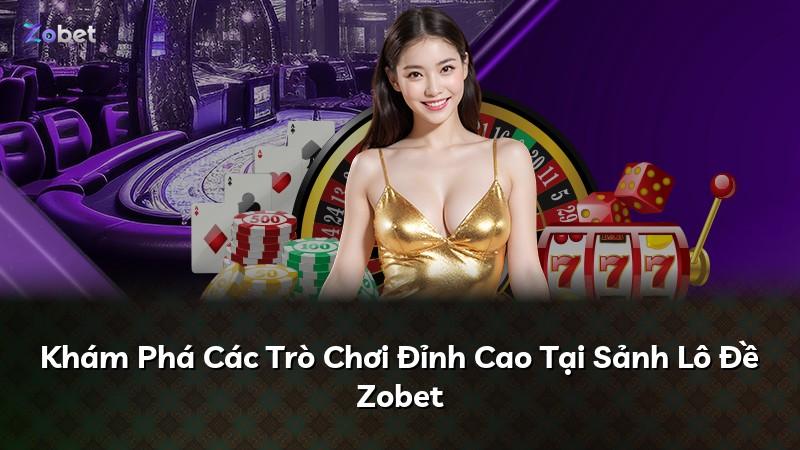 Khám Phá Các Trò Chơi Đỉnh Cao Tại Sảnh Lô Đề Zobet