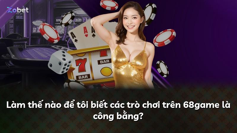 Làm thế nào để tôi biết các trò chơi trên 68game là công bằng?