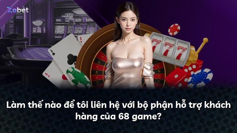 Làm thế nào để tôi liên hệ với bộ phận hỗ trợ khách hàng của 68 game?