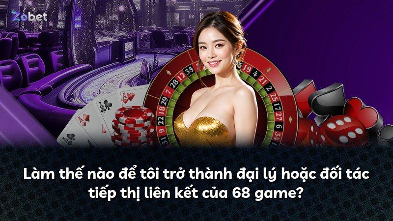 Làm thế nào để tôi trở thành đại lý hoặc đối tác tiếp thị liên kết của 68 game?