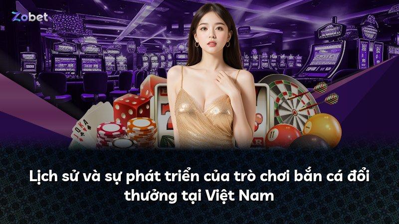Lịch sử và sự phát triển của trò chơi bắn cá đổi thưởng tại Việt Nam